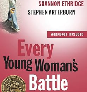 Every Young Woman's Battle: Guarding Your Mind, Heart and Body in a Sex-Saturated World